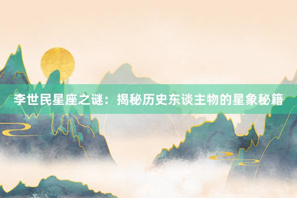 李世民星座之谜：揭秘历史东谈主物的星象秘籍